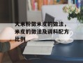 大米粉做米皮的做法，米皮的做法及调料配方比例