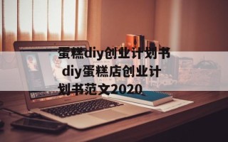 蛋糕diy创业计划书 diy蛋糕店创业计划书范文2020