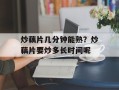 炒藕片几分钟能熟？炒藕片要炒多长时间呢
