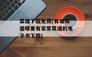 菜谱下载免费(有谁知道哪里有家常菜谱的电子书下载)