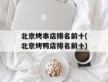 北京烤串店排名前十(北京烤鸭店排名前十)