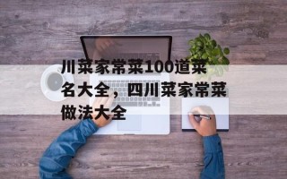 川菜家常菜100道菜名大全，四川菜家常菜做法大全