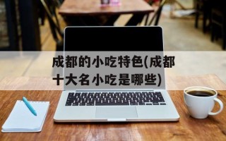 成都的小吃特色(成都十大名小吃是哪些)