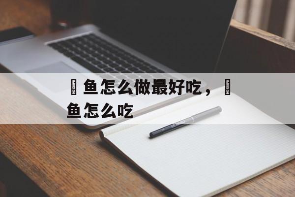 鲃鱼怎么做最好吃，鲃鱼怎么吃-第1张图片-