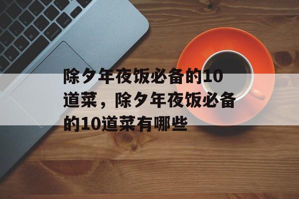 除夕年夜饭必备的10道菜，除夕年夜饭必备的10道菜有哪些-第1张图片-