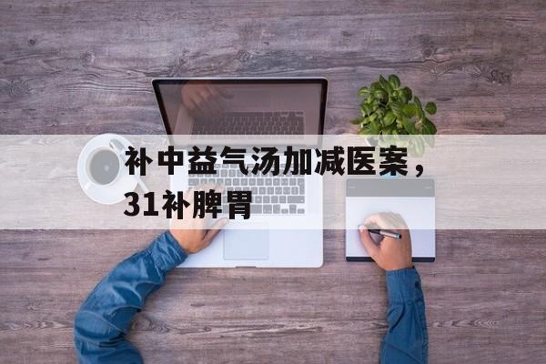 补中益气汤加减医案，31补脾胃-第1张图片-