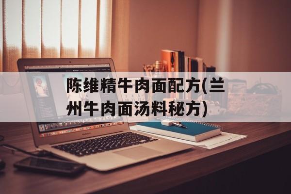 陈维精牛肉面配方(兰州牛肉面汤料秘方)-第1张图片-