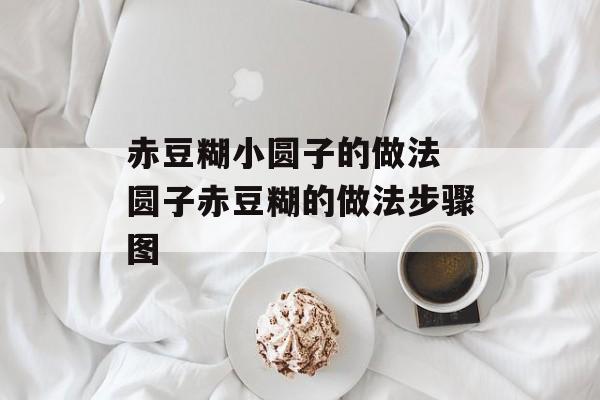 赤豆糊小圆子的做法 圆子赤豆糊的做法步骤图-第1张图片-