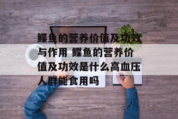 鲽鱼的营养价值及功效与作用 鲽鱼的营养价值及功效是什么高血压人群能食用吗-第1张图片-