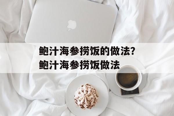 鲍汁海参捞饭的做法？鲍汁海参捞饭做法-第1张图片-