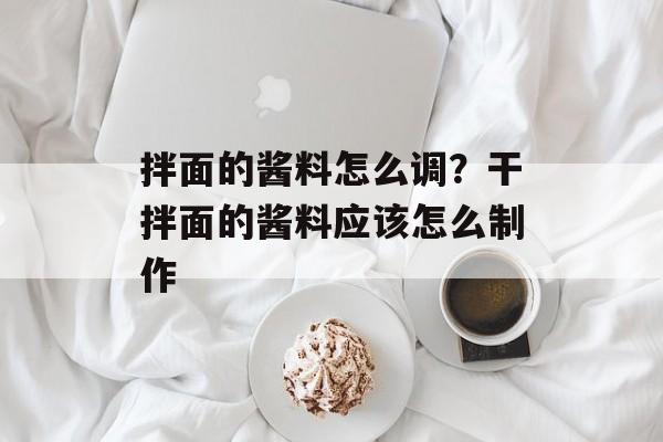 拌面的酱料怎么调？干拌面的酱料应该怎么制作-第1张图片-