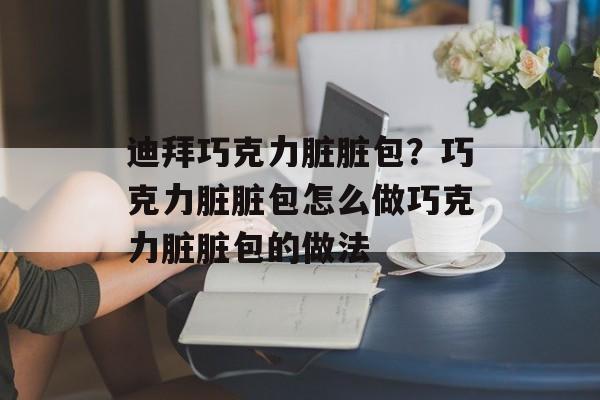 迪拜巧克力脏脏包？巧克力脏脏包怎么做巧克力脏脏包的做法-第1张图片-
