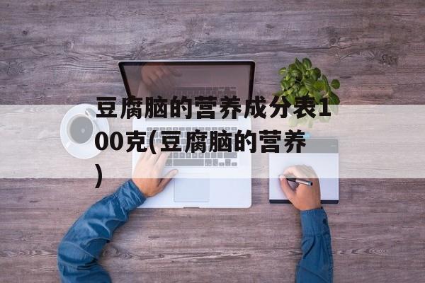 豆腐脑的营养成分表100克(豆腐脑的营养)-第1张图片-