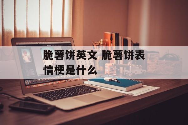 脆薯饼英文 脆薯饼表情梗是什么-第1张图片-