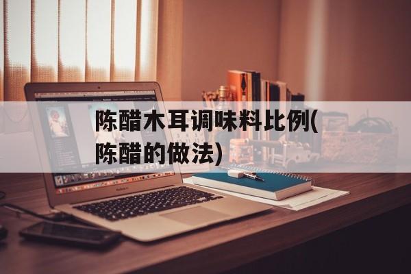 陈醋木耳调味料比例(陈醋的做法)-第1张图片-