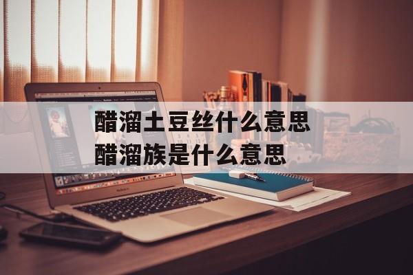 醋溜土豆丝什么意思 醋溜族是什么意思-第1张图片-