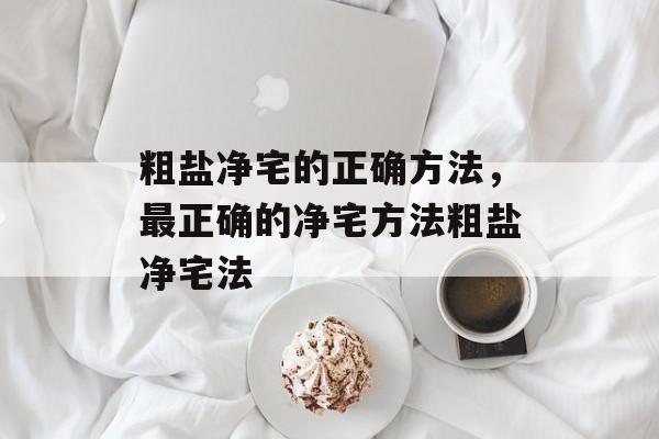 粗盐净宅的正确方法，最正确的净宅方法粗盐净宅法-第1张图片-