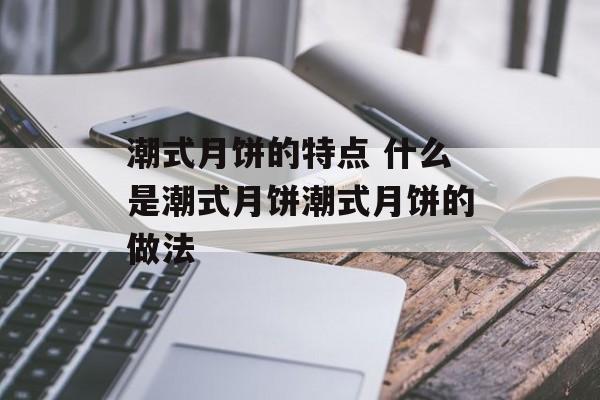 潮式月饼的特点 什么是潮式月饼潮式月饼的做法-第1张图片-