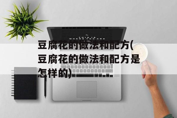 豆腐花的做法和配方(豆腐花的做法和配方是怎样的)-第1张图片-