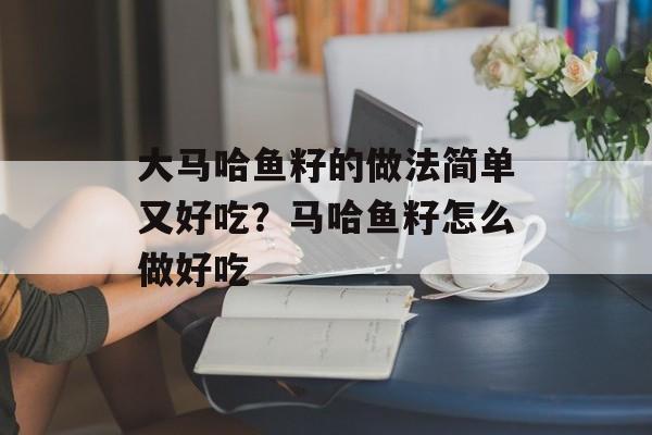大马哈鱼籽的做法简单又好吃？马哈鱼籽怎么做好吃-第1张图片-