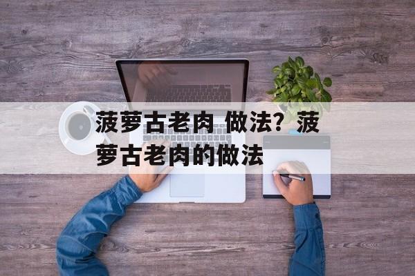 菠萝古老肉 做法？菠萝古老肉的做法-第1张图片-