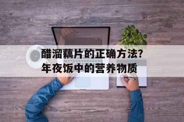 醋溜藕片的正确方法？年夜饭中的营养物质-第1张图片-