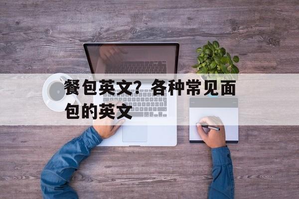 餐包英文？各种常见面包的英文-第1张图片-