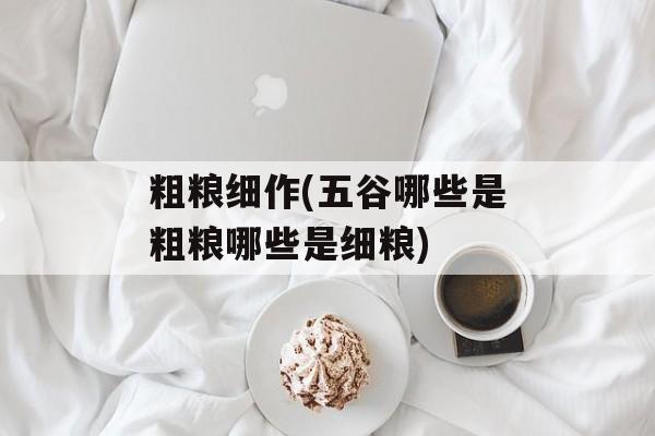 粗粮细作(五谷哪些是粗粮哪些是细粮)-第1张图片-
