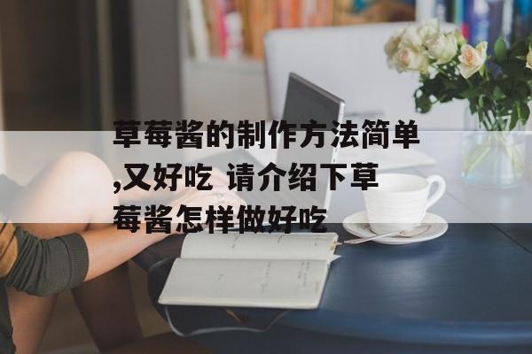 草莓酱的制作方法简单,又好吃 请介绍下草莓酱怎样做好吃-第1张图片-