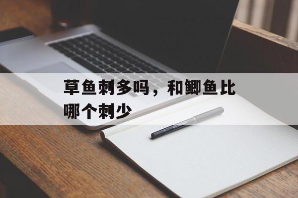 草鱼刺多吗，和鲫鱼比哪个刺少-第1张图片-