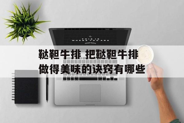 鞑靼牛排 把鞑靼牛排做得美味的诀窍有哪些-第1张图片-