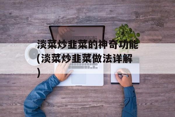 淡菜炒韭菜的神奇功能(淡菜炒韭菜做法详解)-第1张图片-