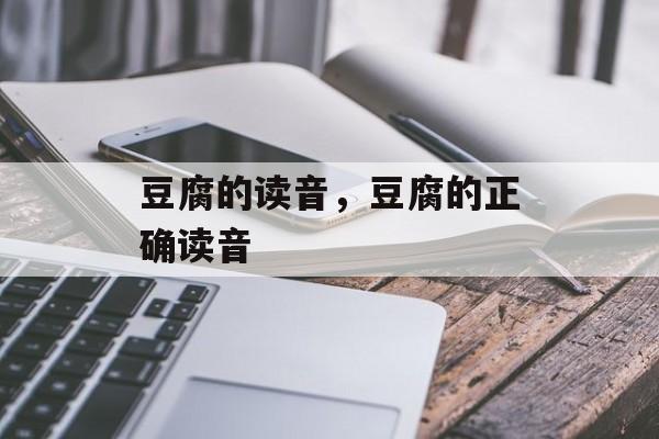 豆腐的读音，豆腐的正确读音-第1张图片-