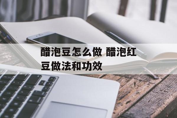 醋泡豆怎么做 醋泡红豆做法和功效-第1张图片-