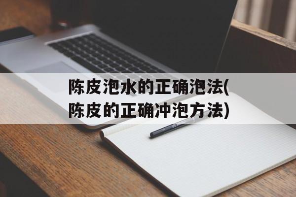 陈皮泡水的正确泡法(陈皮的正确冲泡方法)-第1张图片-