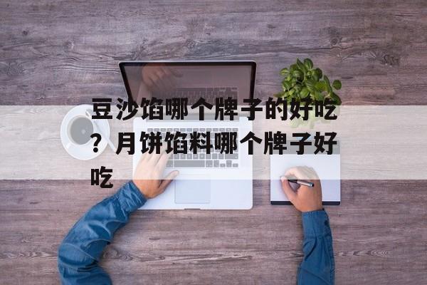 豆沙馅哪个牌子的好吃？月饼馅料哪个牌子好吃-第1张图片-