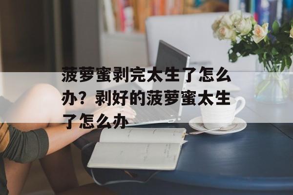 菠萝蜜剥完太生了怎么办？剥好的菠萝蜜太生了怎么办-第1张图片-