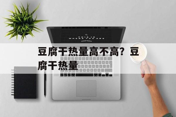 豆腐干热量高不高？豆腐干热量-第1张图片-