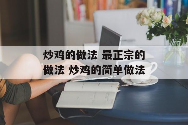 炒鸡的做法 最正宗的做法 炒鸡的简单做法-第1张图片-