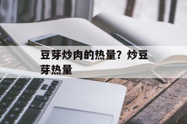 豆芽炒肉的热量？炒豆芽热量-第1张图片-