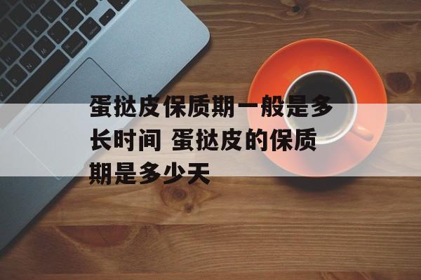 蛋挞皮保质期一般是多长时间 蛋挞皮的保质期是多少天-第1张图片-