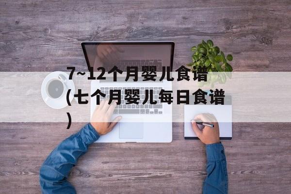 7～12个月婴儿食谱(七个月婴儿每日食谱)-第1张图片-