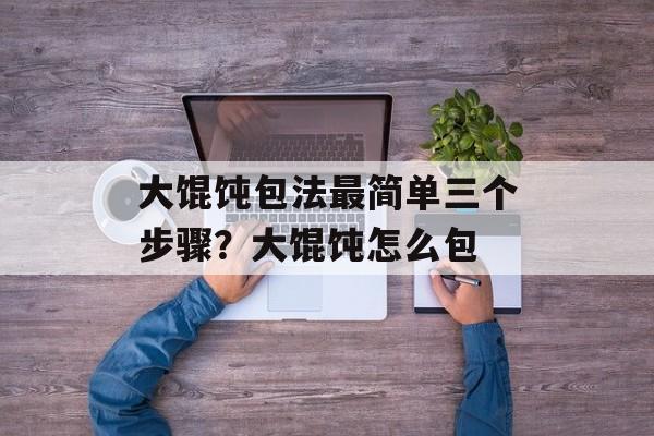 大馄饨包法最简单三个步骤？大馄饨怎么包-第1张图片-