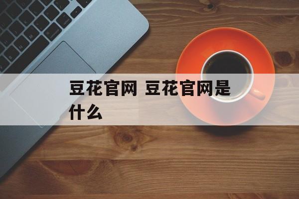 豆花官网 豆花官网是什么-第1张图片-