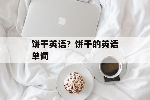 饼干英语？饼干的英语单词-第1张图片-