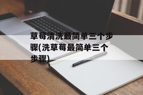 草莓清洗最简单三个步骤(洗草莓最简单三个步骤)-第1张图片-