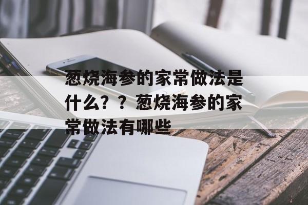 葱烧海参的家常做法是什么？？葱烧海参的家常做法有哪些-第1张图片-