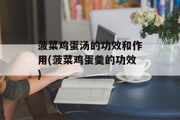 菠菜鸡蛋汤的功效和作用(菠菜鸡蛋羹的功效)-第1张图片-