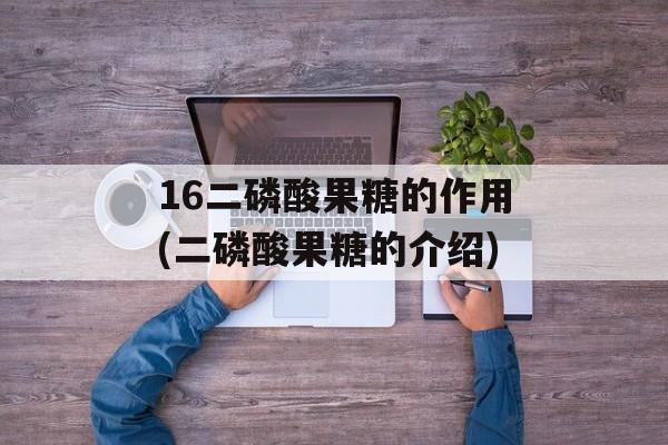 16二磷酸果糖的作用(二磷酸果糖的介绍)-第1张图片-