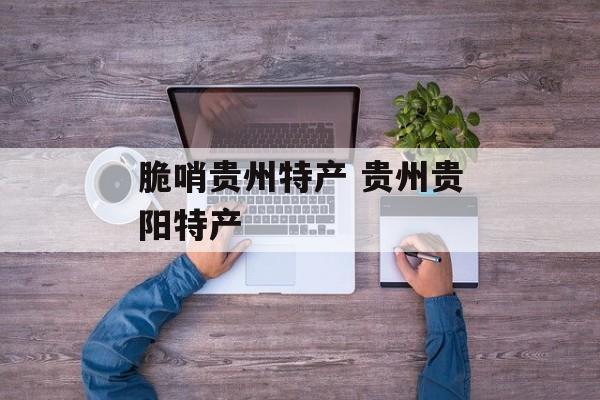 脆哨贵州特产 贵州贵阳特产-第1张图片-